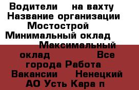 Водители BC на вахту. › Название организации ­ Мостострой 17 › Минимальный оклад ­ 87 000 › Максимальный оклад ­ 123 000 - Все города Работа » Вакансии   . Ненецкий АО,Усть-Кара п.